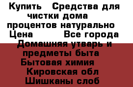 Купить : Средства для чистки дома-100 процентов натурально › Цена ­ 100 - Все города Домашняя утварь и предметы быта » Бытовая химия   . Кировская обл.,Шишканы слоб.